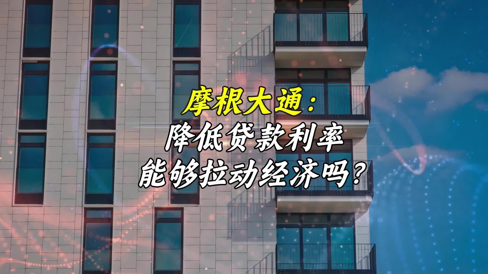 摩根大通：降低貸款利率能够拉動經濟嗎？